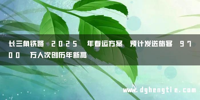 长三角铁路 2025 年春运方案 预计发送旅客 9700 万人次创历年新高